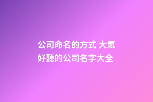 公司命名的方式 大氣好聽的公司名字大全-第1張-公司起名-玄機派